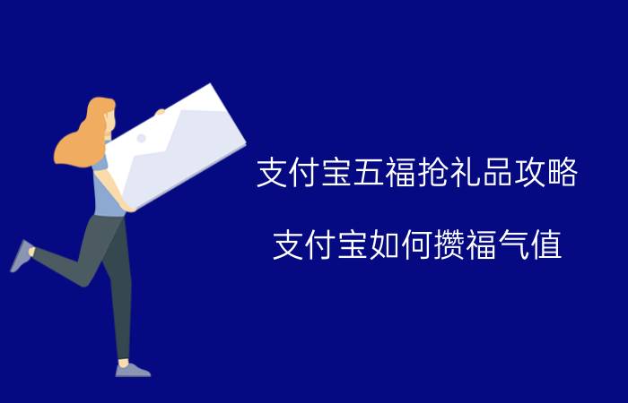 支付宝五福抢礼品攻略 支付宝如何攒福气值？